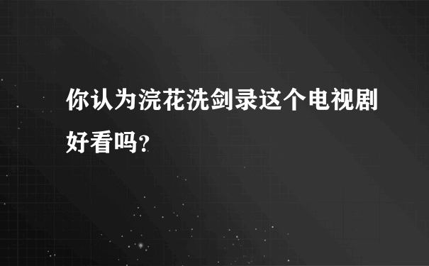 你认为浣花洗剑录这个电视剧好看吗？