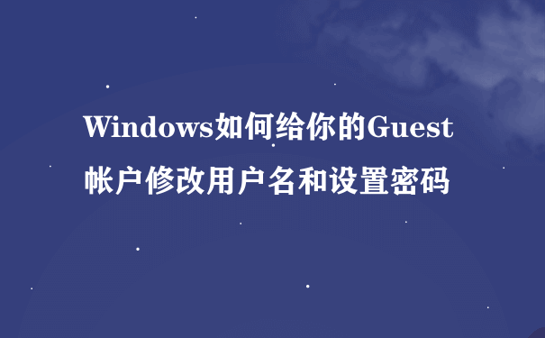 Windows如何给你的Guest帐户修改用户名和设置密码