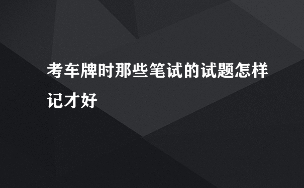 考车牌时那些笔试的试题怎样记才好