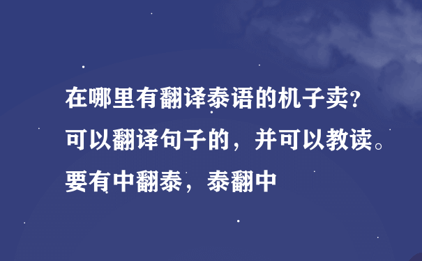 在哪里有翻译泰语的机子卖？可以翻译句子的，并可以教读。要有中翻泰，泰翻中