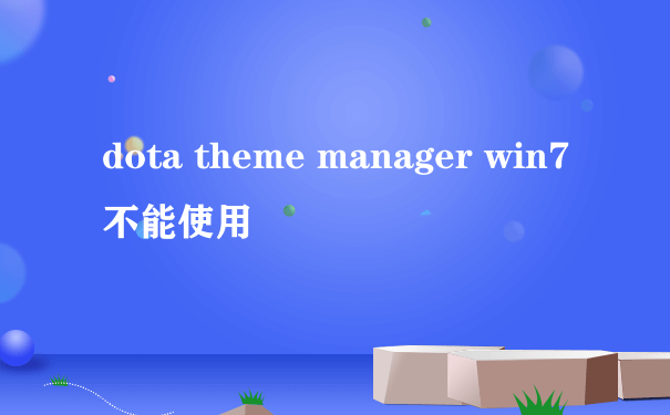 dota theme manager win7不能使用