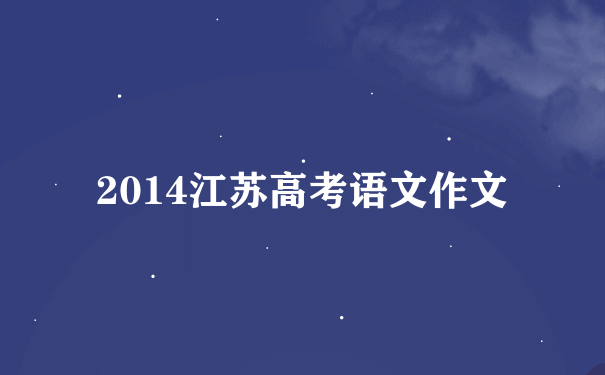 2014江苏高考语文作文