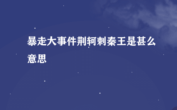 暴走大事件荆轲刺秦王是甚么意思