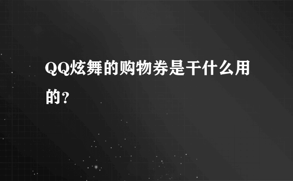 QQ炫舞的购物券是干什么用的？