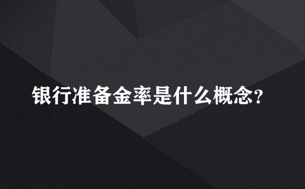 银行准备金率是什么概念？