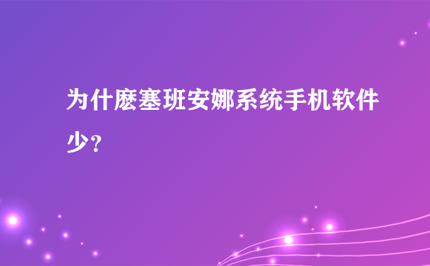 为什麽塞班安娜系统手机软件少？