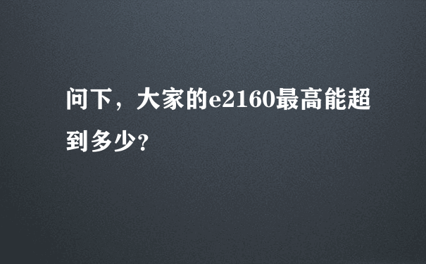 问下，大家的e2160最高能超到多少？