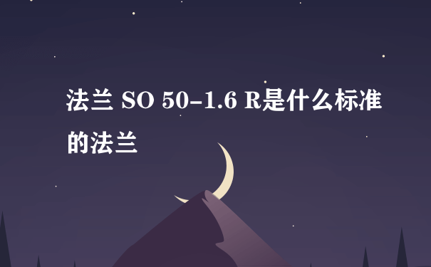 法兰 SO 50-1.6 R是什么标准的法兰