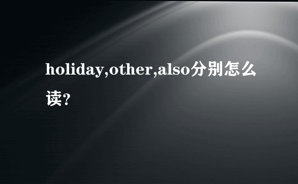 holiday,other,also分别怎么读？