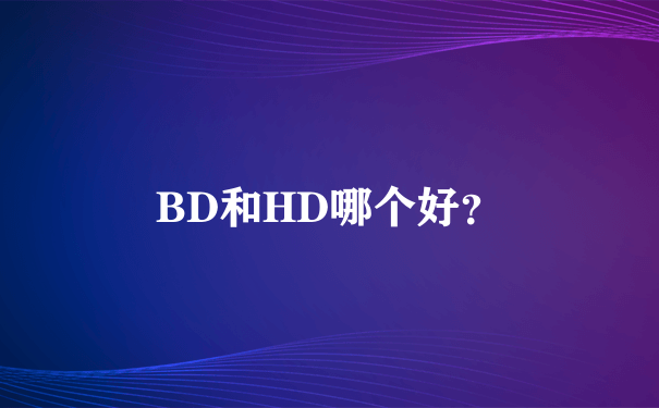 BD和HD哪个好？