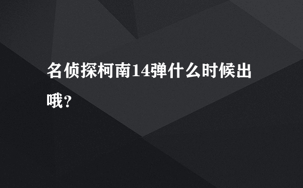 名侦探柯南14弹什么时候出哦？