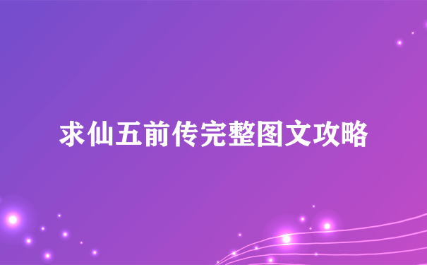 求仙五前传完整图文攻略