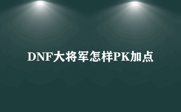 DNF大将军怎样PK加点