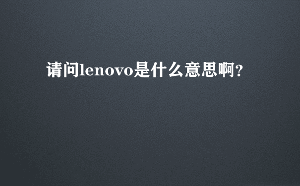 请问lenovo是什么意思啊？