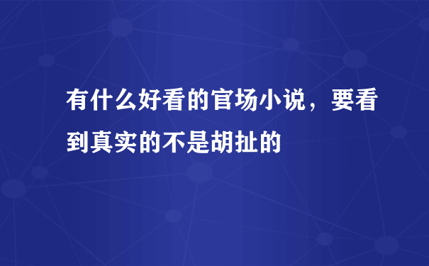 有什么好看的官场小说，要看到真实的不是胡扯的