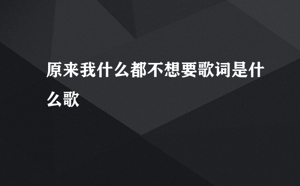 原来我什么都不想要歌词是什么歌