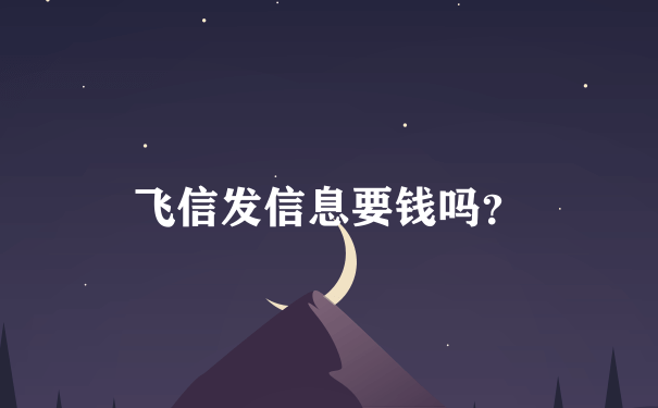 飞信发信息要钱吗？