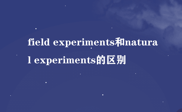 field experiments和natural experiments的区别