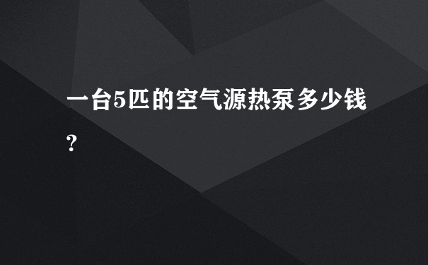 一台5匹的空气源热泵多少钱？