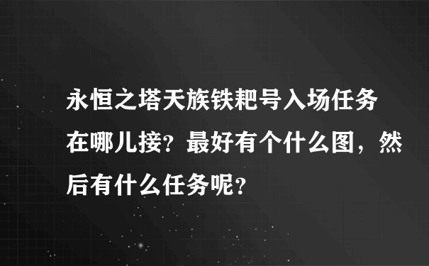 永恒之塔天族铁耙号入场任务在哪儿接？最好有个什么图，然后有什么任务呢？