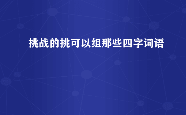 挑战的挑可以组那些四字词语