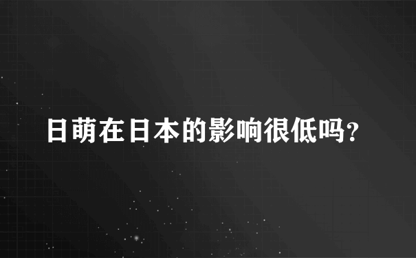 日萌在日本的影响很低吗？