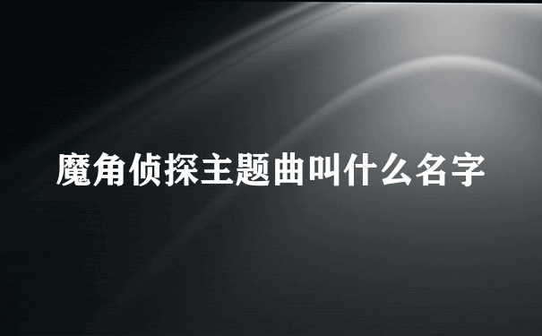 魔角侦探主题曲叫什么名字