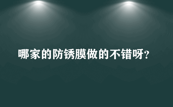 哪家的防锈膜做的不错呀？