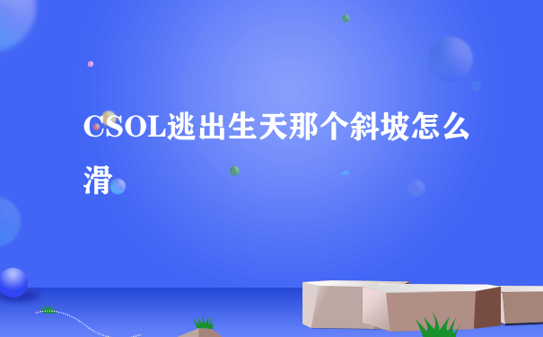 CSOL逃出生天那个斜坡怎么滑