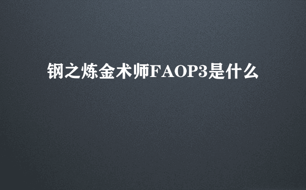 钢之炼金术师FAOP3是什么