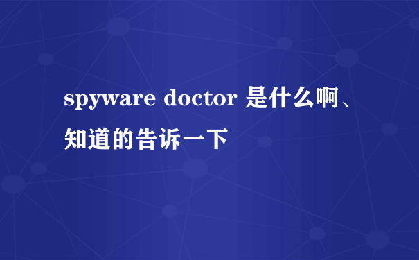 spyware doctor 是什么啊、知道的告诉一下