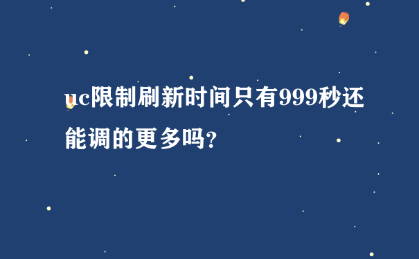 uc限制刷新时间只有999秒还能调的更多吗？