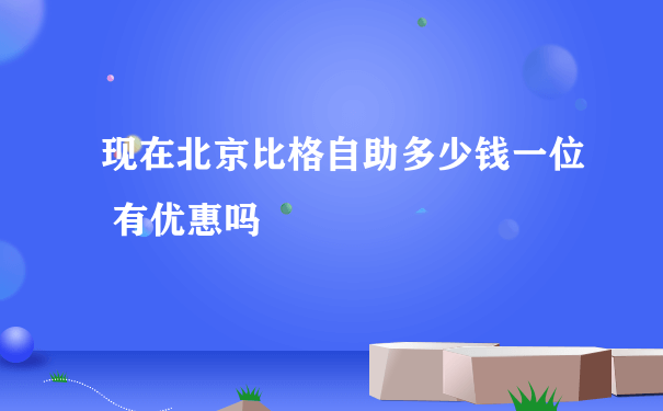 现在北京比格自助多少钱一位 有优惠吗