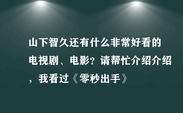 山下智久还有什么非常好看的电视剧、电影？请帮忙介绍介绍，我看过《零秒出手》