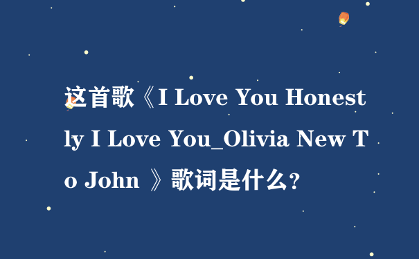 这首歌《I Love You Honestly I Love You_Olivia New To John 》歌词是什么？