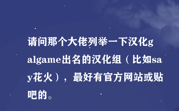 请问那个大佬列举一下汉化galgame出名的汉化组（比如say花火），最好有官方网站或贴吧的。