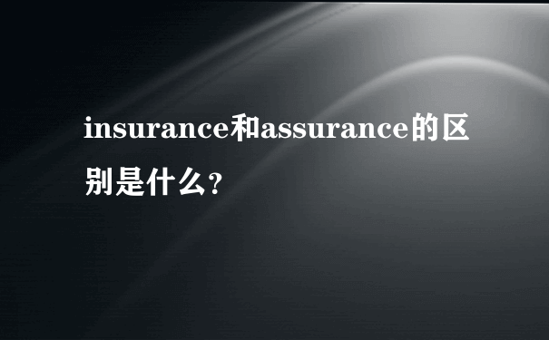 insurance和assurance的区别是什么？