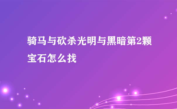 骑马与砍杀光明与黑暗第2颗宝石怎么找