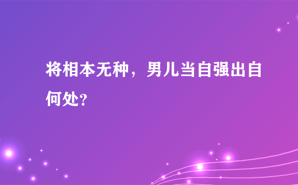 将相本无种，男儿当自强出自何处？