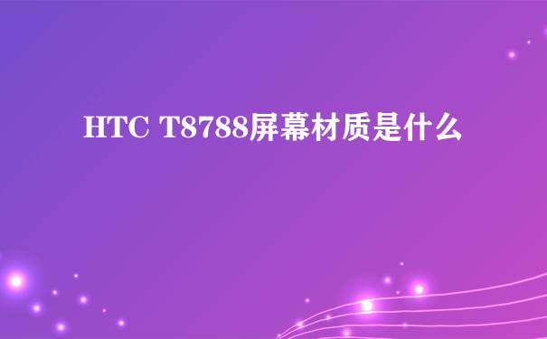 HTC T8788屏幕材质是什么