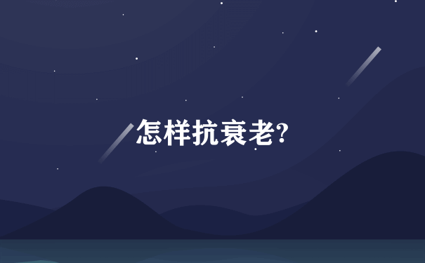 怎样抗衰老?