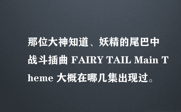 那位大神知道、妖精的尾巴中战斗插曲 FAIRY TAIL Main Theme 大概在哪几集出现过。