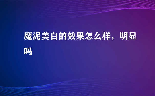 魔泥美白的效果怎么样，明显吗