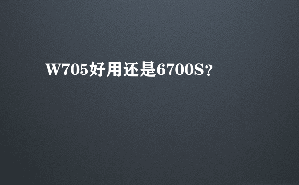 W705好用还是6700S？