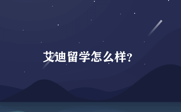 艾迪留学怎么样？