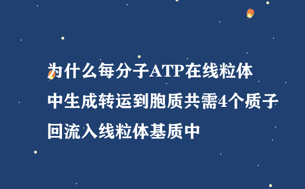 为什么每分子ATP在线粒体中生成转运到胞质共需4个质子回流入线粒体基质中