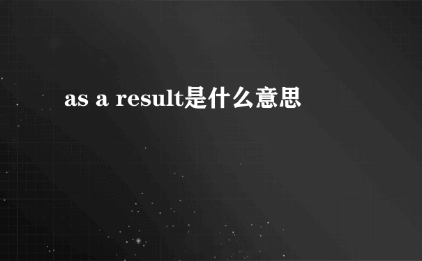 as a result是什么意思