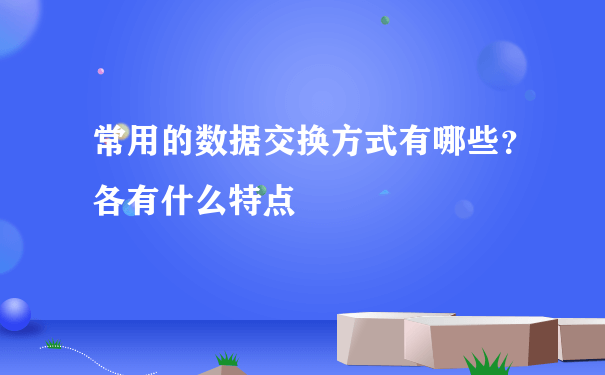 常用的数据交换方式有哪些？各有什么特点