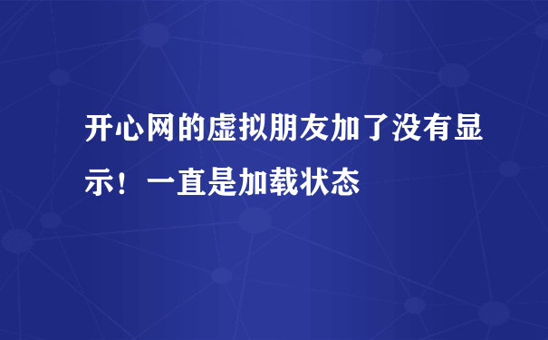 开心网的虚拟朋友加了没有显示！一直是加载状态