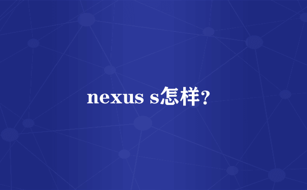 nexus s怎样？